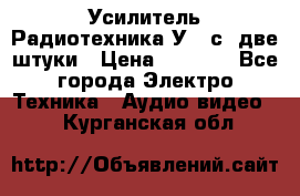 Усилитель Радиотехника-У101с .две штуки › Цена ­ 2 700 - Все города Электро-Техника » Аудио-видео   . Курганская обл.